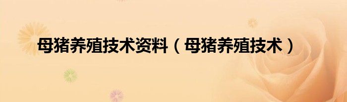 母豬養(yǎng)殖技術(shù)資料（母豬養(yǎng)殖技術(shù)）