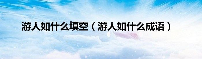 游人如什么填空（游人如什么成語）