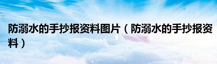 防溺水的手抄報(bào)資料圖片（防溺水的手抄報(bào)資料）