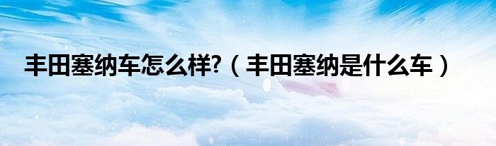 豐田塞納車怎么樣?（豐田塞納是什么車）