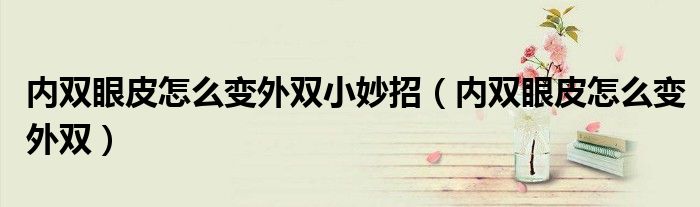 內雙眼皮怎么變外雙小妙招（內雙眼皮怎么變外雙）