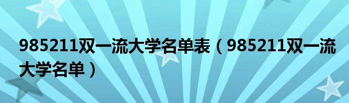 985211雙一流大學(xué)名單表（985211雙一流大學(xué)名單）