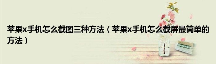 蘋果x手機怎么截圖三種方法（蘋果x手機怎么截屏最簡單的方法）