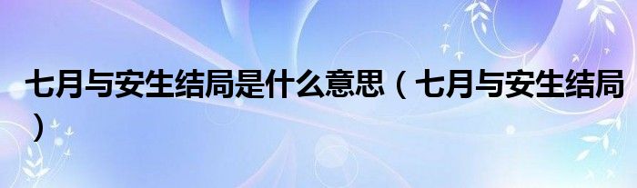 七月與安生結(jié)局是什么意思（七月與安生結(jié)局）
