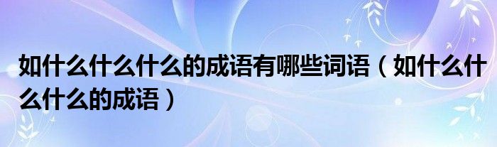 如什么什么什么的成語有哪些詞語（如什么什么什么的成語）