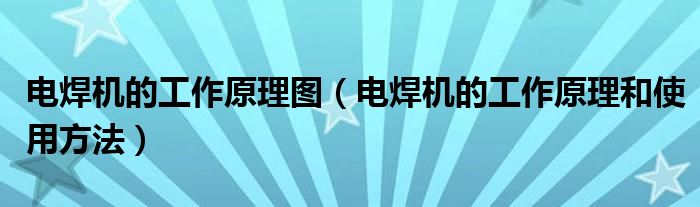 電焊機(jī)的工作原理圖（電焊機(jī)的工作原理和使用方法）