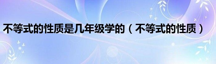 不等式的性質(zhì)是幾年級學(xué)的（不等式的性質(zhì)）