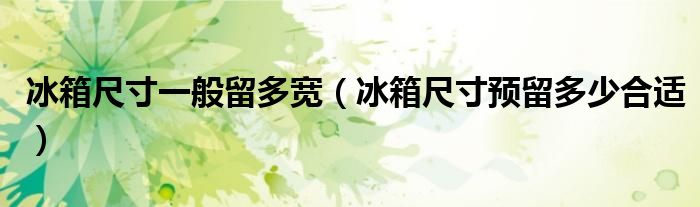 冰箱尺寸一般留多寬（冰箱尺寸預留多少合適）