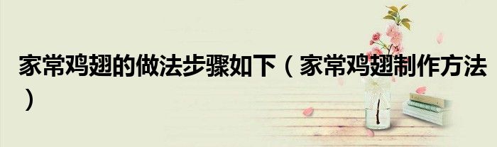 家常雞翅的做法步驟如下（家常雞翅制作方法）