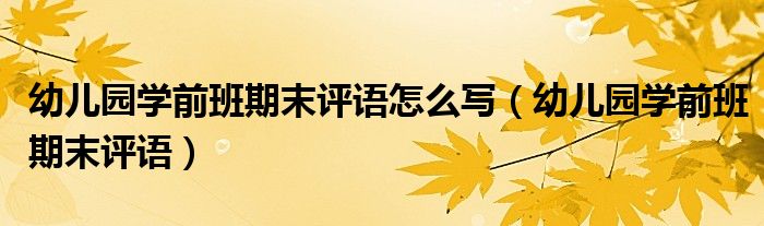 幼兒園學前班期末評語怎么寫（幼兒園學前班期末評語）