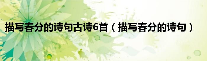 描寫春分的詩(shī)句古詩(shī)6首（描寫春分的詩(shī)句）