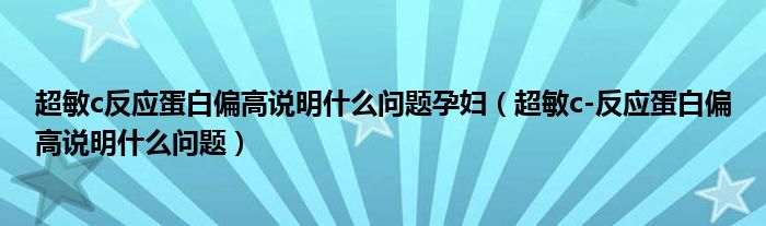 超敏c反應(yīng)蛋白偏高說明什么問題孕婦（超敏c-反應(yīng)蛋白偏高說明什么問題）