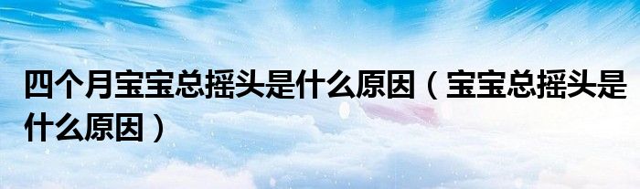四個(gè)月寶寶總搖頭是什么原因（寶寶總搖頭是什么原因）