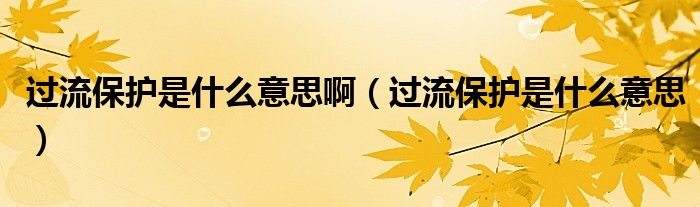 過流保護是什么意思?。ㄟ^流保護是什么意思）