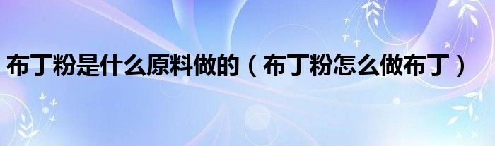 布丁粉是什么原料做的（布丁粉怎么做布?。? />
                                         </a>
                                    </div>
                                 <div   id=