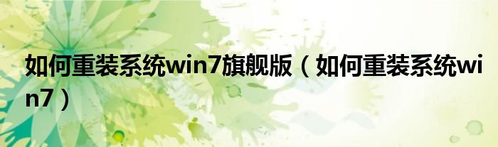 如何重裝系統(tǒng)win7旗艦版（如何重裝系統(tǒng)win7）