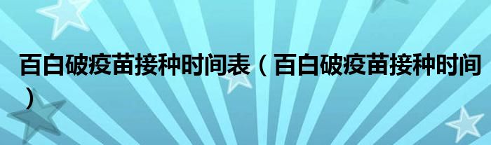 百白破疫苗接種時(shí)間表（百白破疫苗接種時(shí)間）