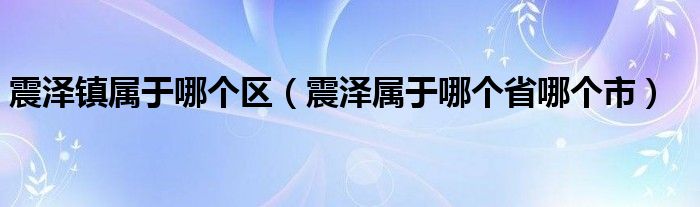震澤鎮(zhèn)屬于哪個區(qū)（震澤屬于哪個省哪個市）
