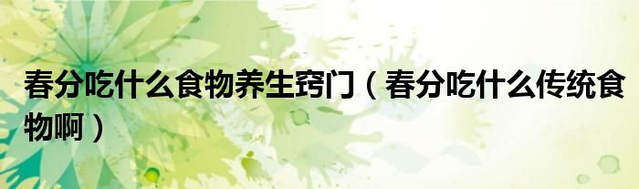 春分吃什么食物養(yǎng)生竅門(mén)（春分吃什么傳統(tǒng)食物?。? />
                                         </a>
                                    </div>
                                 <div   id=