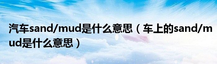 汽車sand/mud是什么意思（車上的sand/mud是什么意思）