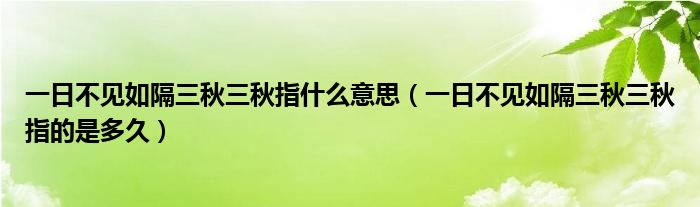 一日不見如隔三秋三秋指什么意思（一日不見如隔三秋三秋指的是多久）