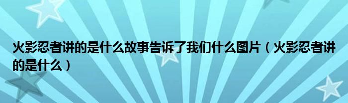 火影忍者講的是什么故事告訴了我們什么圖片（火影忍者講的是什么）