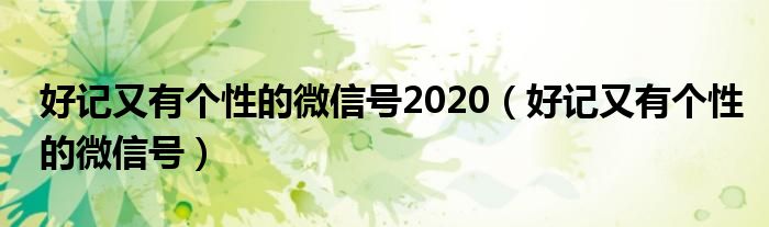 好記又有個(gè)性的微信號2020（好記又有個(gè)性的微信號）