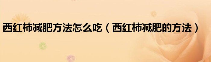西紅柿減肥方法怎么吃（西紅柿減肥的方法）