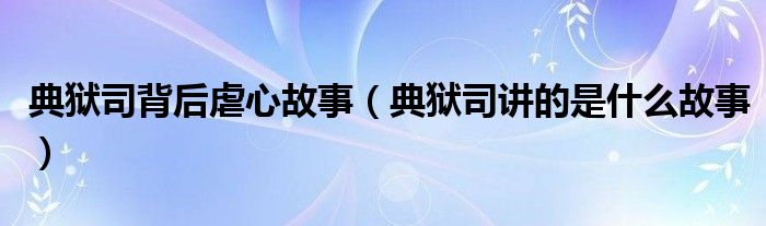 典獄司背后虐心故事（典獄司講的是什么故事）