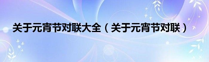 關(guān)于元宵節(jié)對聯(lián)大全（關(guān)于元宵節(jié)對聯(lián)）