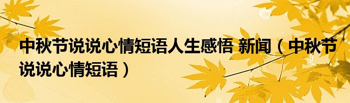中秋節(jié)說說心情短語人生感悟 新聞（中秋節(jié)說說心情短語）
