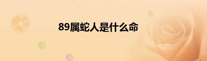 89屬蛇人是什么命