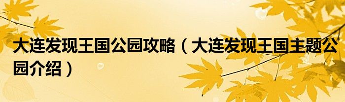 大連發(fā)現(xiàn)王國公園攻略（大連發(fā)現(xiàn)王國主題公園介紹）