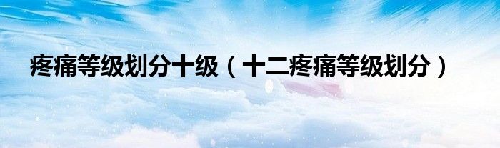 疼痛等級劃分十級（十二疼痛等級劃分）