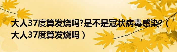 大人37度算發(fā)燒嗎?是不是冠狀病毒感染?（大人37度算發(fā)燒嗎）
