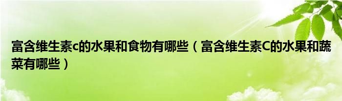 富含維生素c的水果和食物有哪些（富含維生素C的水果和蔬菜有哪些）