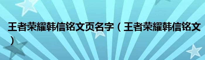 王者榮耀韓信銘文頁名字（王者榮耀韓信銘文）