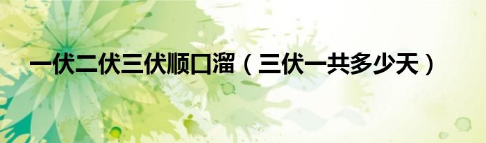 一伏二伏三伏順口溜（三伏一共多少天）