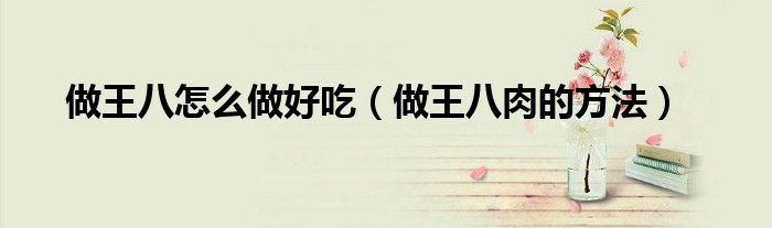 做王八怎么做好吃（做王八肉的方法）