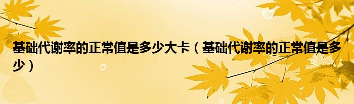 基礎(chǔ)代謝率的正常值是多少大卡（基礎(chǔ)代謝率的正常值是多少）