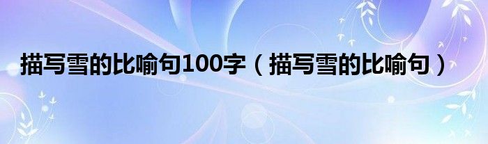描寫雪的比喻句100字（描寫雪的比喻句）