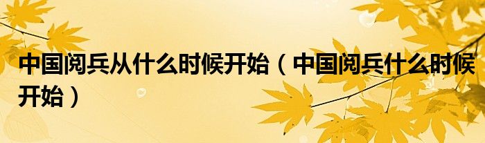 中國閱兵從什么時候開始（中國閱兵什么時候開始）