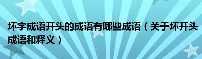 壞字成語開頭的成語有哪些成語（關(guān)于壞開頭成語和釋義）
