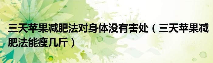 三天蘋果減肥法對身體沒有害處（三天蘋果減肥法能瘦幾斤）