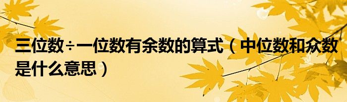 三位數(shù)÷一位數(shù)有余數(shù)的算式（中位數(shù)和眾數(shù)是什么意思）