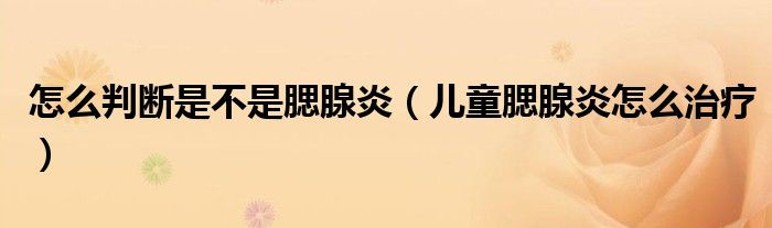 怎么判斷是不是腮腺炎（兒童腮腺炎怎么治療）