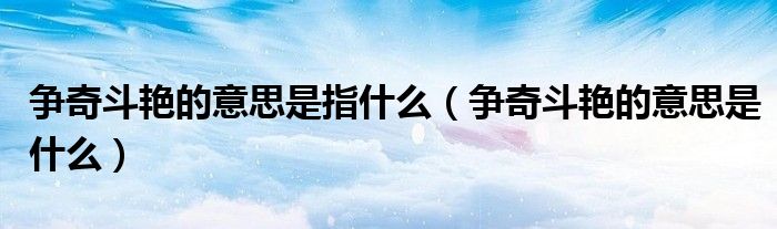 爭奇斗艷的意思是指什么（爭奇斗艷的意思是什么）