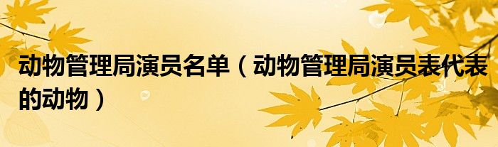 動(dòng)物管理局演員名單（動(dòng)物管理局演員表代表的動(dòng)物）