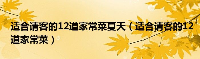 適合請(qǐng)客的12道家常菜夏天（適合請(qǐng)客的12道家常菜）