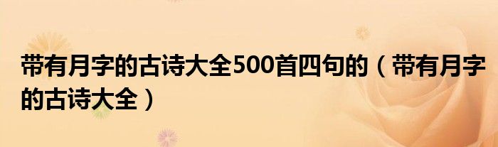 帶有月字的古詩大全500首四句的（帶有月字的古詩大全）